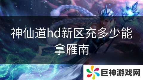 神仙道hd新区充多少能拿雁南